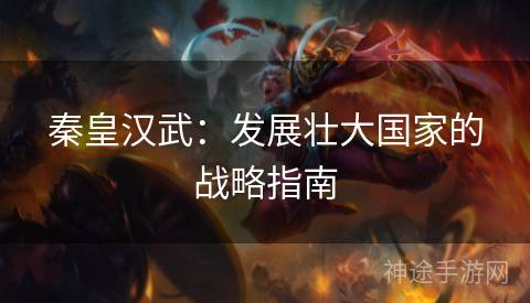 秦皇汉武：发展壮大国家的战略指南