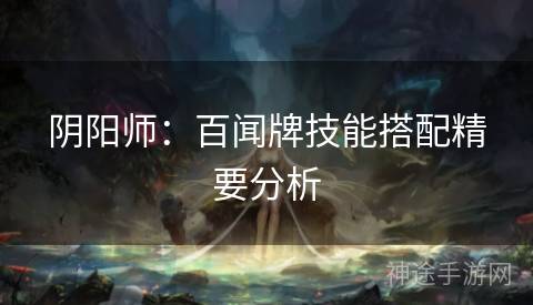 阴阳师：百闻牌技能搭配精要分析