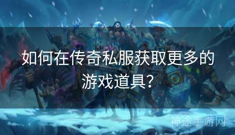 如何在传奇私服获取更多的游戏道具？