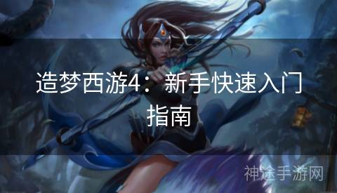 造梦西游4：新手快速入门指南
