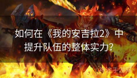 如何在《我的安吉拉2》中提升队伍的整体实力？