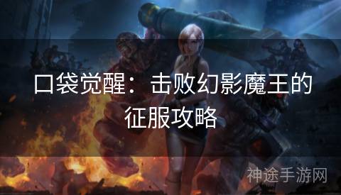 口袋觉醒：击败幻影魔王的征服攻略
