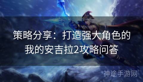 策略分享：打造强大角色的我的安吉拉2攻略问答