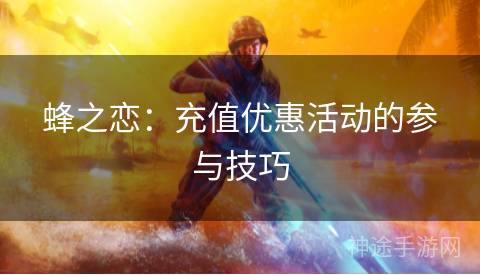 蜂之恋：充值优惠活动的参与技巧