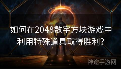 如何在2048数字方块游戏中利用特殊道具取得胜利？