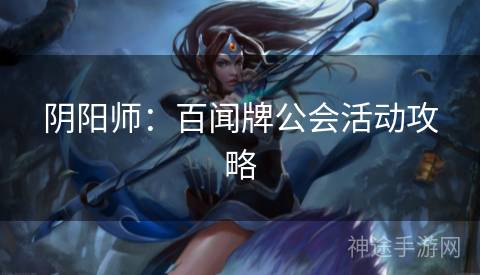 阴阳师：百闻牌公会活动攻略