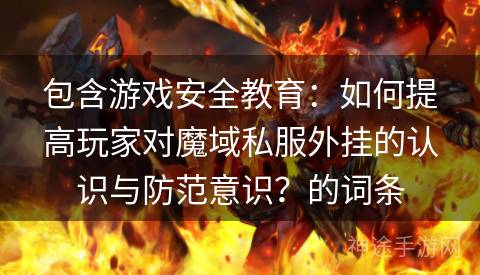 包含游戏安全教育：如何提高玩家对魔域私服外挂的认识与防范意识？的词条