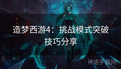 造梦西游4：挑战模式突破技巧分享