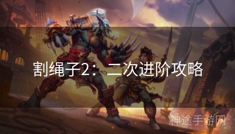 割绳子2：二次进阶攻略