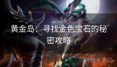 黄金岛：寻找金色宝石的秘密攻略