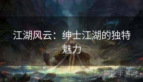 江湖风云：绅士江湖的独特魅力