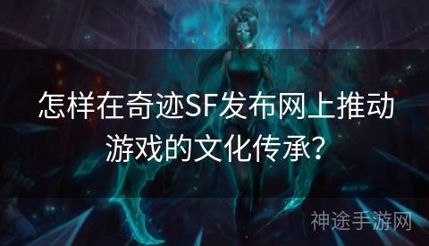 怎样在奇迹SF发布网上推动游戏的文化传承？