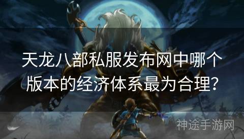 天龙八部私服发布网中哪个版本的经济体系最为合理？