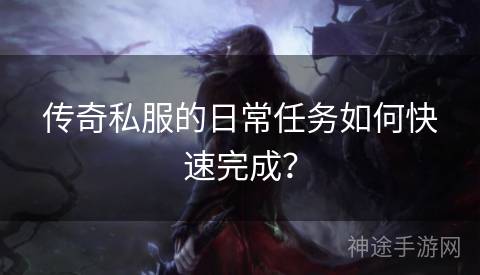传奇私服的日常任务如何快速完成？
