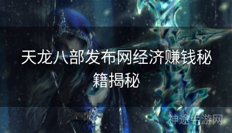 天龙八部发布网经济赚钱秘籍揭秘