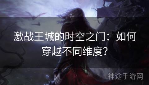激战王城的时空之门:如何穿越不同维度? 激战王城的时空之门:如何穿越不同维度?