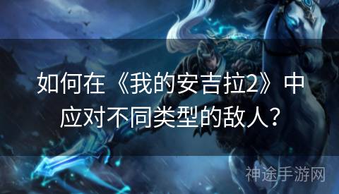 如何在《我的安吉拉2》中应对不同类型的敌人？