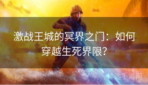 激战王城的冥界之门：如何穿越生死界限？