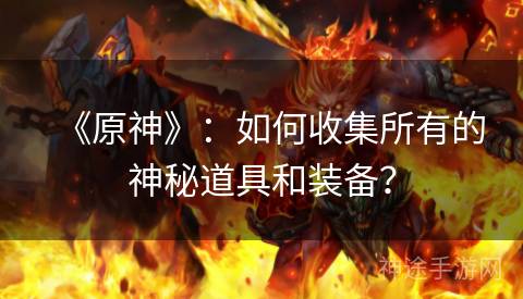 《原神》：如何收集所有的神秘道具和装备？