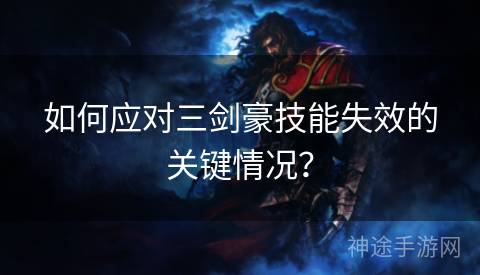 如何应对三剑豪技能失效的关键情况? 如何应对三剑豪技能失效的关键情况?