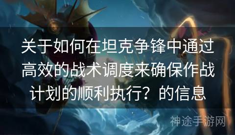 关于如何在坦克争锋中通过高效的战术调度来确保作战计划的顺利执行？的信息