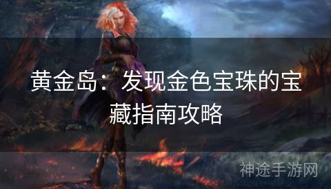 黄金岛：发现金色宝珠的宝藏指南攻略