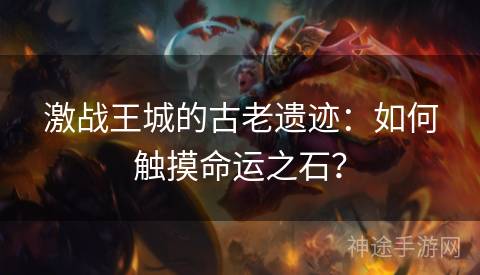 激战王城的古老遗迹：如何触摸命运之石？