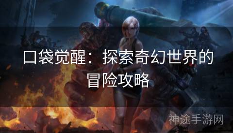 口袋觉醒：探索奇幻世界的冒险攻略