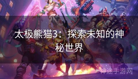 太极熊猫3:探索未知的神秘世界 太极熊猫3:探索未知的神秘世界