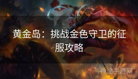 黄金岛：挑战金色守卫的征服攻略