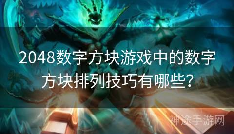 2048数字方块游戏中的数字方块排列技巧有哪些？