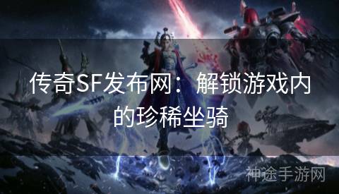 传奇SF发布网：解锁游戏内的珍稀坐骑