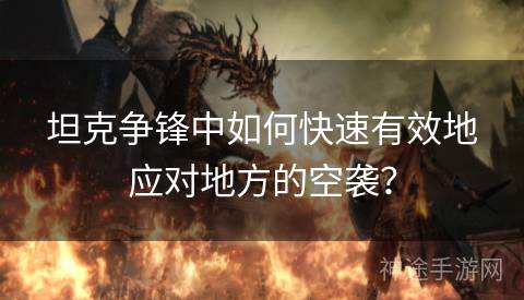 坦克争锋中如何快速有效地应对地方的空袭？