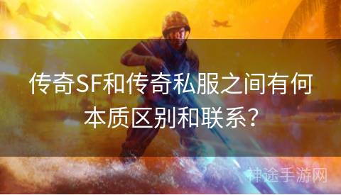 传奇SF和传奇私服之间有何本质区别和联系？