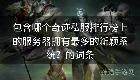 包含哪个奇迹私服排行榜上的服务器拥有最多的新颖系统？的词条