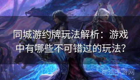 同城游约牌玩法解析：游戏中有哪些不可错过的玩法？