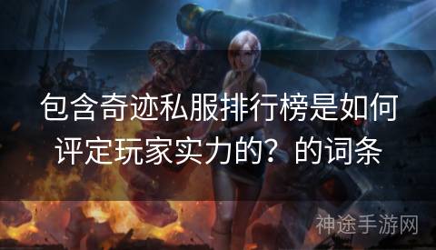 包含奇迹私服排行榜是如何评定玩家实力的？的词条