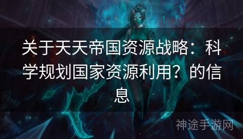 关于天天帝国资源战略：科学规划国家资源利用？的信息