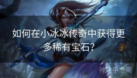 如何在小冰冰传奇中获得更多稀有宝石？