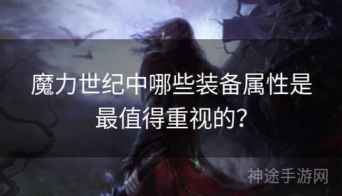 魔力世纪中哪些装备属性是最值得重视的? 魔力世纪中哪些装备属性是最值得重视的?