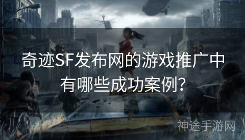 奇迹SF发布网的游戏推广中有哪些成功案例？