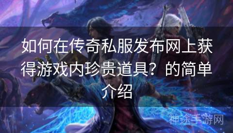 如何在传奇私服发布网上获得游戏内珍贵道具?的简单介绍 如何在传奇私服发布网上获得游戏内珍贵道具?的简单介绍