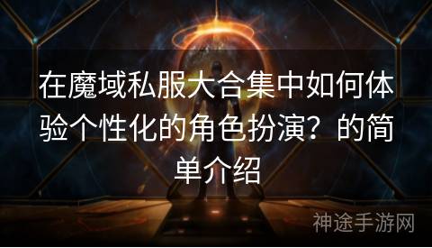 在魔域私服大合集中如何体验个性化的角色扮演？的简单介绍