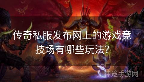 传奇私服发布网上的游戏竞技场有哪些玩法？