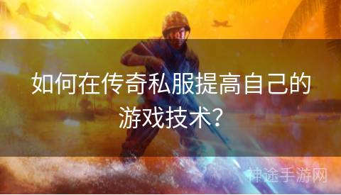 如何在传奇私服提高自己的游戏技术？