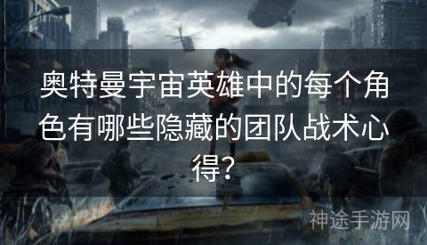 奥特曼宇宙英雄中的每个角色有哪些隐藏的团队战术心得？
