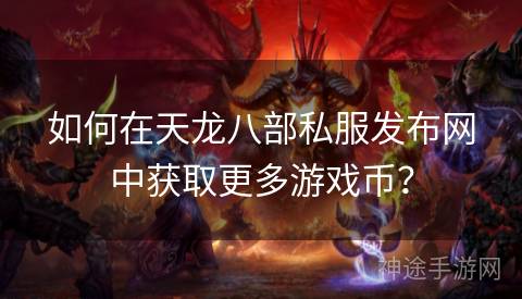 如何在天龙八部私服发布网中获取更多游戏币？