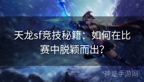 天龙sf竞技秘籍：如何在比赛中脱颖而出？