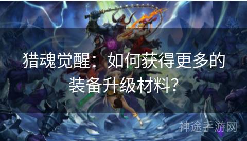 猎魂觉醒：如何获得更多的装备升级材料？