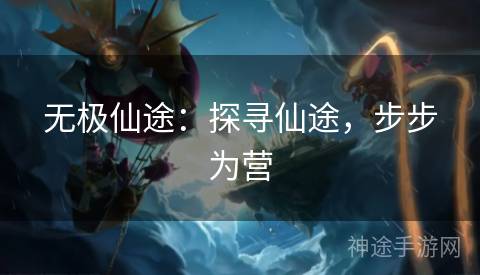 无极仙途:探寻仙途,步步为营 无极仙途:探寻仙途,步步为营